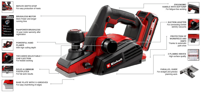 Features & Benefits
• Brushless motor - more power and longer running time
• PurePOWER Brushless - 10 year motor warranty after registration
• Powerful hand planer with high cutting depth
• Large cutter block for optimal planning results
• Two-sided selectable chip ejection for flexible working
• Solid aluminium footplates for flat work results
• Base plate with 3 V-grooves for easy chamfering of edges
• Simple, visible adjustment of chip depth
• Protection of workpiece and knife thanks to automatic park shoe
• Parallel guide for straight and precise planning work
• Rebate depth stop for easy production of heels
• Suction adapter for connecting Einhell wet/dry vacuums
• Ergonomic handle for fatigue-free working
• Comfortable, safe handling thanks to soft grip Einhell Professional TP-PL 18/3 Li BL 18v Planer Brushless PurePOWER motor