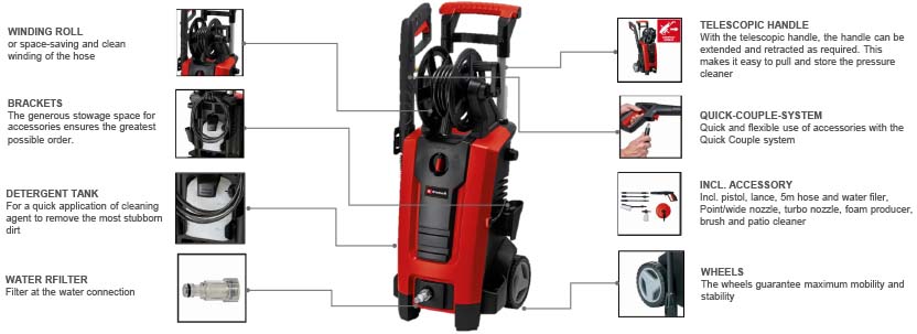 Features & Benefits
• Maximum pressure 140 bar
• Integrated pull-out handle for user-friendly transportation
• Automatic switching on and off
• Gets soiled surfaces cleaned quickly with 420 l/h
• Water connection with integrated filter
• Wind-up reel for convenient storage of the pressure hose
• Ideal for mobile use
• Pressure and power regulated via the nozzles
• Modular Quick-Couple system for versatile use
• Versatile storage options for nozzles, gun, etc.
• Integrated detergent tank
• Including: hose, pistol, lance, rotating nozzle
• Point and wide nozzle, brush, foam producer
• And patio-cleaner Einhell TE-HP 140 Pressure Washer patio-cleaner Modular Quick-Couple foam producer
