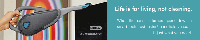 Life is for living, not cleaning.
When the house is turned upside down, a smart tech
dustbuster® handheld vacuum is just what you need. Black Decker DVJ325BF Handheld