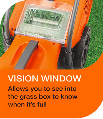 Vision Window
Allows you to see into the
grass box to know when it is full. Flymo SimpliMow 320V Vision Window 30L grass box